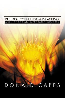 Pastoral Counseling and Preaching: A Quest for an Integrated Ministry by Donald Capps