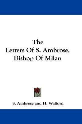 The Letters Of S. Ambrose, Bishop Of Milan by Ambrose of Milan, H. Walford