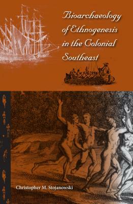 Bioarchaeology of Ethnogenesis in the Colonial Southeast by Christopher M. Stojanowski