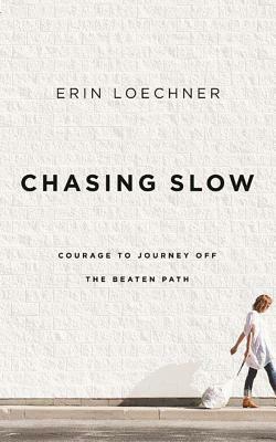 Chasing Slow: Courage to Journey Off the Beaten Path by Erin Loechner