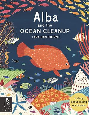 Alba and the Ocean Cleanup: A Story About Saving Our Oceans by Lara Hawthorne, Lara Hawthorne