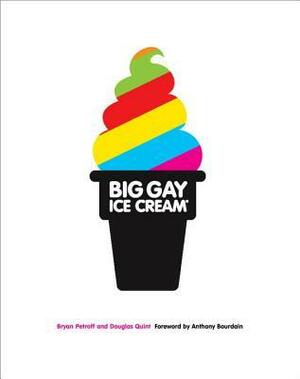 Big Gay Ice Cream: Saucy Stories & Frozen Treats: Going All the Way with Ice Cream by Doug Quint, Bryan Petroff, Anthony Bourdain