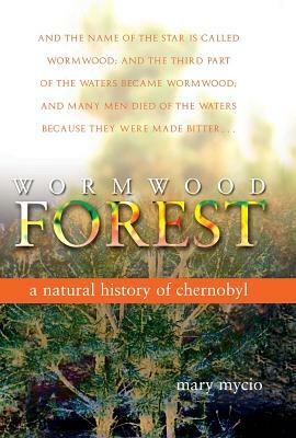 Wormwood Forest: A Natural History of Chernobyl by Mary Mycio