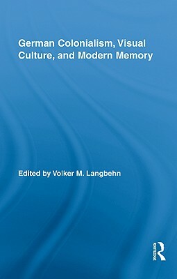 German Colonialism, Visual Culture, and Modern Memory by 