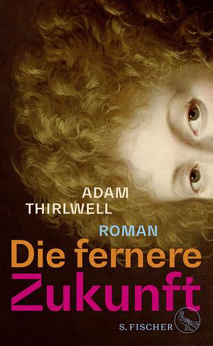 Die fernere Zukunft: Roman | »Der beste Roman seit vielen Jahren« Daniel Kehlmann by Adam Thirlwell