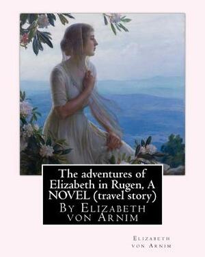 The adventures of Elizabeth in Rugen, By Elizabeth von Arnim A NOVEL (travel story) by Elizabeth von Arnim