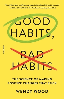 Good Habits, Bad Habits: The Science of Making Positive Changes That Stick by Wendy Wood