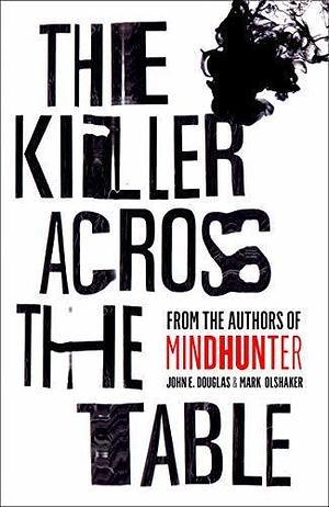 The Killer Across the Table: From the authors of Mindhunter by John E. Douglas, John E. Douglas, Mark Olshaker