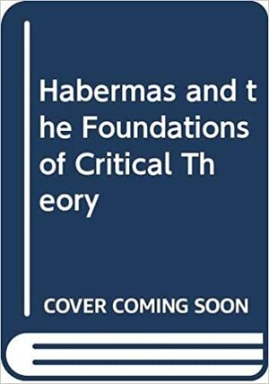 Habermas and the Foundations of Critical Theory by Rick Roderick