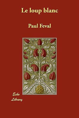 Le Loup Blanc by Paul Feval