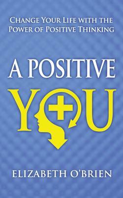 A Positive You: Change Your Life with the Power of Positive Thinking by Elizabeth O'Brien