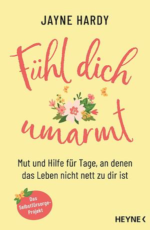 Fühl dich umarmt: Mut und Hilfe für Tage, an denen das Leben nicht nett zu dir ist. - Das Selbstfürsorge-Projekt by Jayne Hardy, Jayne Hardy