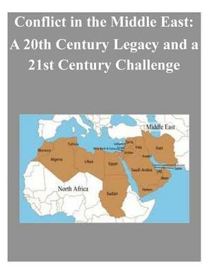 Conflict in the Middle East: A 20th Century Legacy and a 21st Century Challenge by U. S. Army War College