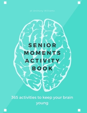 Senior Moments Activity Book: 365 Activities To Keep Your Brain Young by Anthony Williams