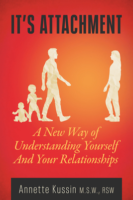 It's Attachment, Volume 23: A New Way of Understanding Yourself and Your Relationships by Annette Kussin