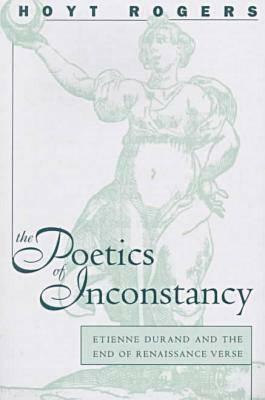 Poetics of Inconstancy: Etienne Durand and the End of Renaissance Verse by Hoyt Rogers