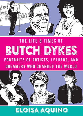 The Life & Times of Butch Dykes: Portraits of Artists, Leaders, and Dreamers Who Changed the World by Eloisa Aquino