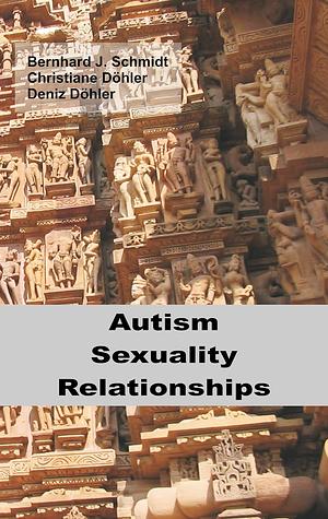 Autism - Sexuality - Relationships by Bernhard J. Schmidt, Deniz Döhler, Christiane Döhler