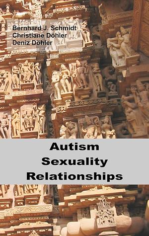 Autism - Sexuality - Relationships by Christiane Döhler, Bernhard J. Schmidt, Deniz Döhler