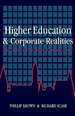Higher Education and Corporate Realities: Class, Culture and the Decline of Graduate Careers by Phillip Brown, Richard Scase