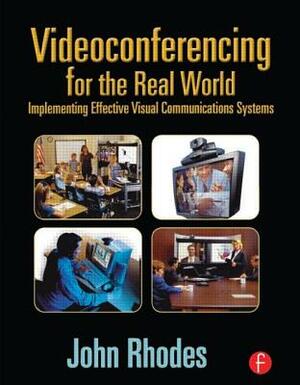 Videoconferencing for the Real World: Implementing Effective Visual Communications Systems by John Rhodes