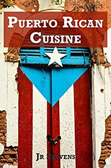 Puerto Rican Cuisine: Authentic Recipes of Puerto Rico by J.R. Stevens