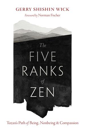 The Five Ranks of Zen: Tozan's Path of Being, Nonbeing, and Compassion by Gerry Shishin Wick