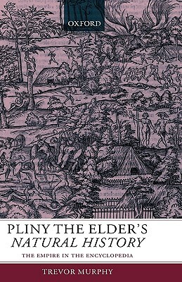 Pliny the Elder's Natural History: The Empire in the Encyclopedia by Trevor Murphy