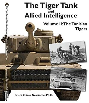 The Tiger Tank and Allied Intelligence: The Tunisian Tigers (The Tiger Tank and Allied Intelligence, #2) by Bruce Oliver Newsome