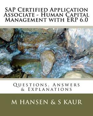 SAP Certified Application Associate - Human Capital Management with ERP 6.0: Questions, Answers & Explanations by S. Kaur, M. Hansen