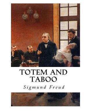 Totem and Taboo: Resemblances Between the Psychic Lives of Savages and Neurotics by Sigmund Freud