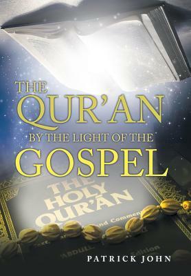The Qur'An by the Light of the Gospel by Patrick John