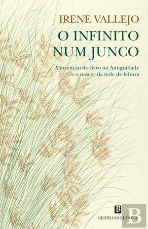 O Infinito num Junco. A invenção do livro na Antiguidade e o nascer da sede de leitura by Irene Vallejo