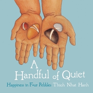 A Handful of Quiet: Happiness in Four Pebbles by Thích Nhất Hạnh, Wietske Vriezen