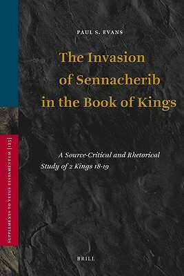 The Invasion of Sennacherib in the Book of Kings: A Source-Critical and Rhetorical Study of 2 Kings 18-19 by Paul S. Evans