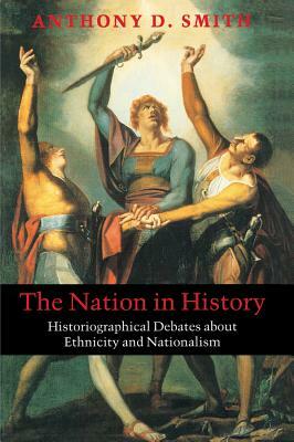 The Nation in History: Historiographical Debates about Ethnicity and Nationalism by Anthony D. Smith