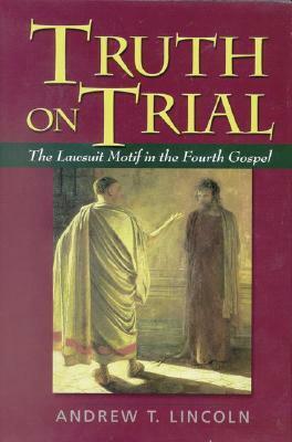 Truth on Trial: The Lawsuit Motif in the Fourth Gospel by Andrew Lincoln