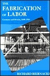 The Fabrication of Labor: Germany and Britain, 1640-1914 by Richard Biernacki