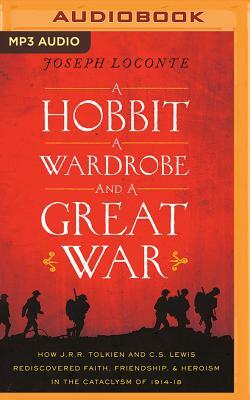 A Hobbit, a Wardrobe, and a Great War: How J. R. R. Tolkien and C. S. Lewis Rediscovered Faith, Friendship, and Heroism in the Cataclysm of 1914-1918 by Joseph Loconte