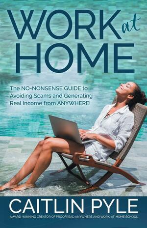 Work at Home: The No-Nonsense Guide to Avoid Scams and Generate Real Income from Anywhere--Even If You're Starting from Scratch! by Caitlin Pyle
