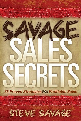 Savage Sales Secrets: 29 Proven Strategies for Profitable Sales by Steve Savage