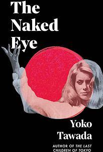 The Naked Eye by Yōko Tawada, Yōko Tawada