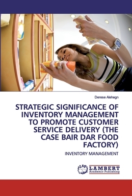 Strategic Significance of Inventory Management to Promote Customer Service Delivery (the Case Bair Dar Food Factory) by Derese Alehegn