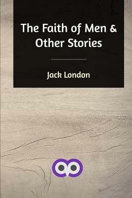 The Faith of Men and Other Stories by Jack London