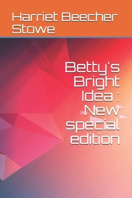 Betty's Bright Idea: New special edition by Harriet Beecher Stowe