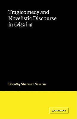 Tragicomedy and Novelistic Discourse in Celestina by Dorothy Sherman Severin