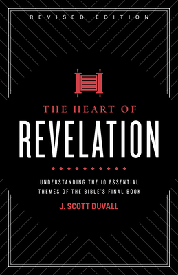 The Heart of Revelation: Understanding the 10 Essential Themes of the Bible's Final Book by J. Scott Duvall
