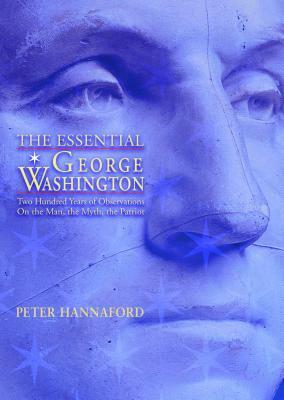 Essential George Washington: Two Hundred Years of Observations on the Man, the Myth, the Patriot by Peter Hannaford