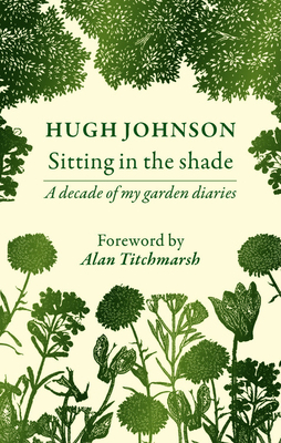 Sitting in the Shade: A Decade of My Garden Diaries by Hugh Johnson