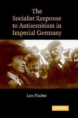 The Socialist Response to Antisemitism in Imperial Germany by Lars Fischer